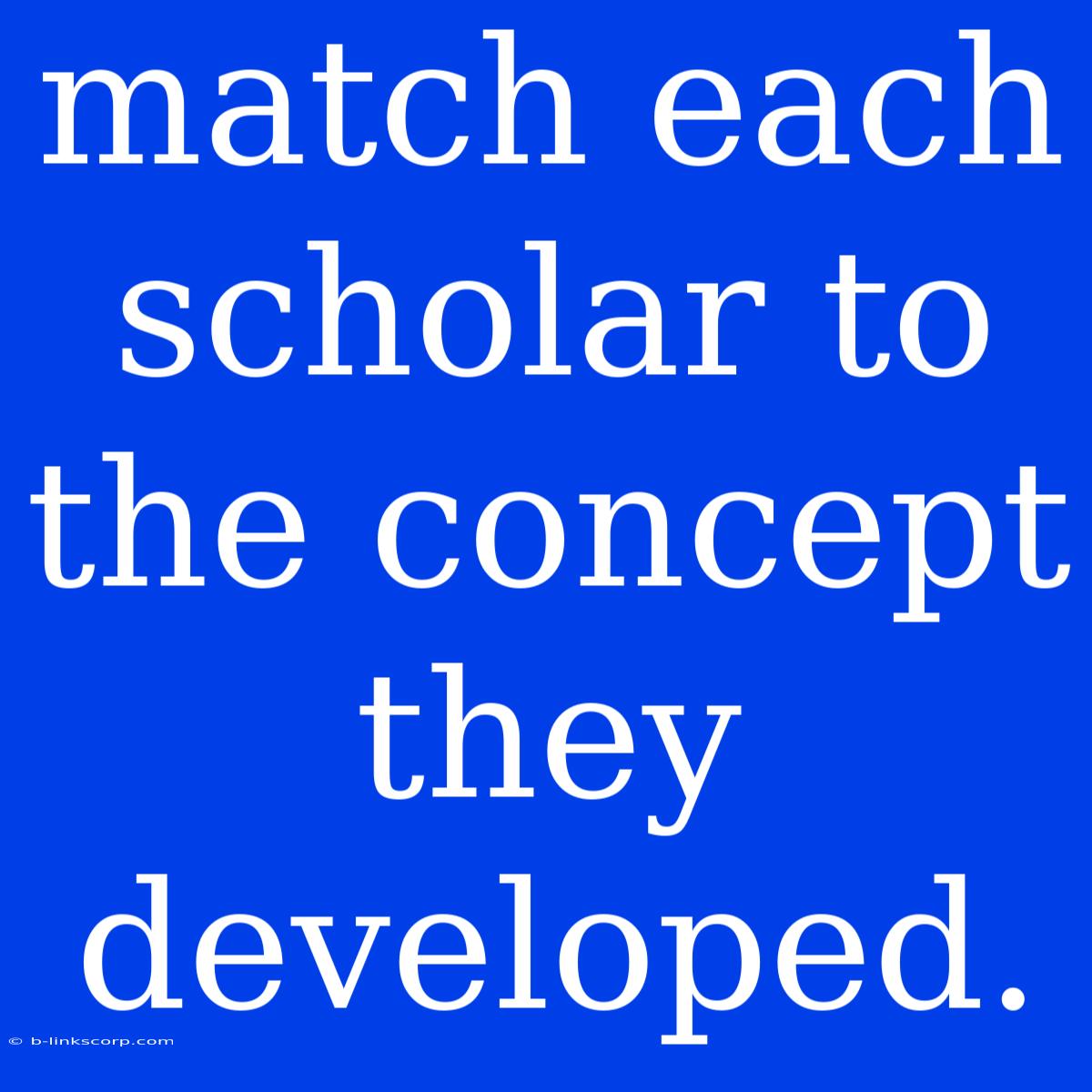 Match Each Scholar To The Concept They Developed.