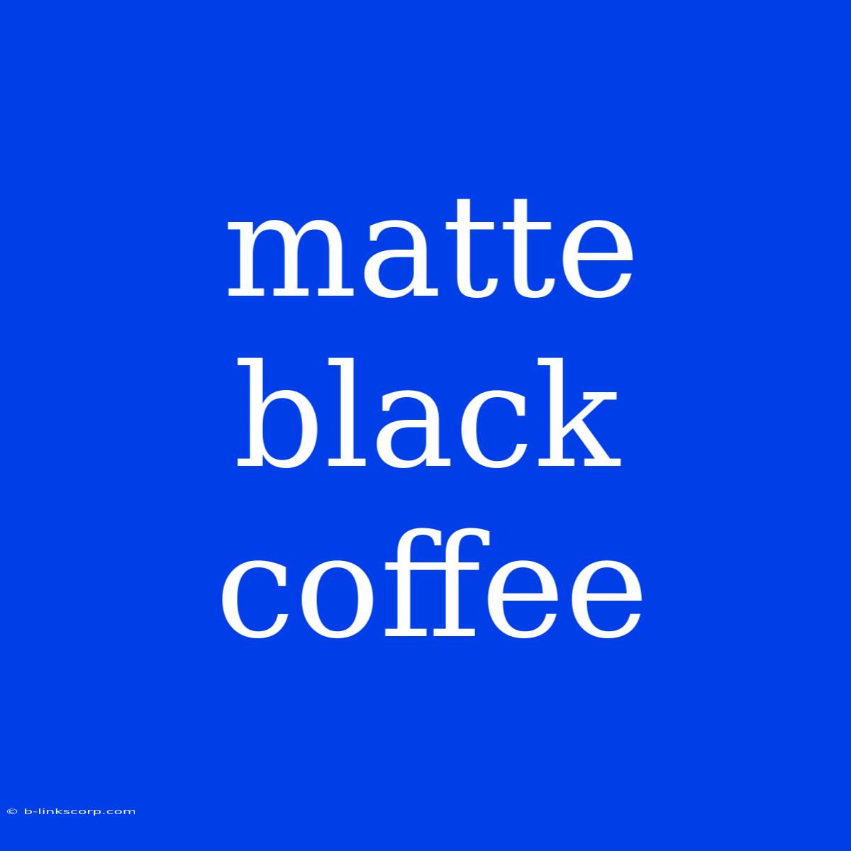 Matte Black Coffee