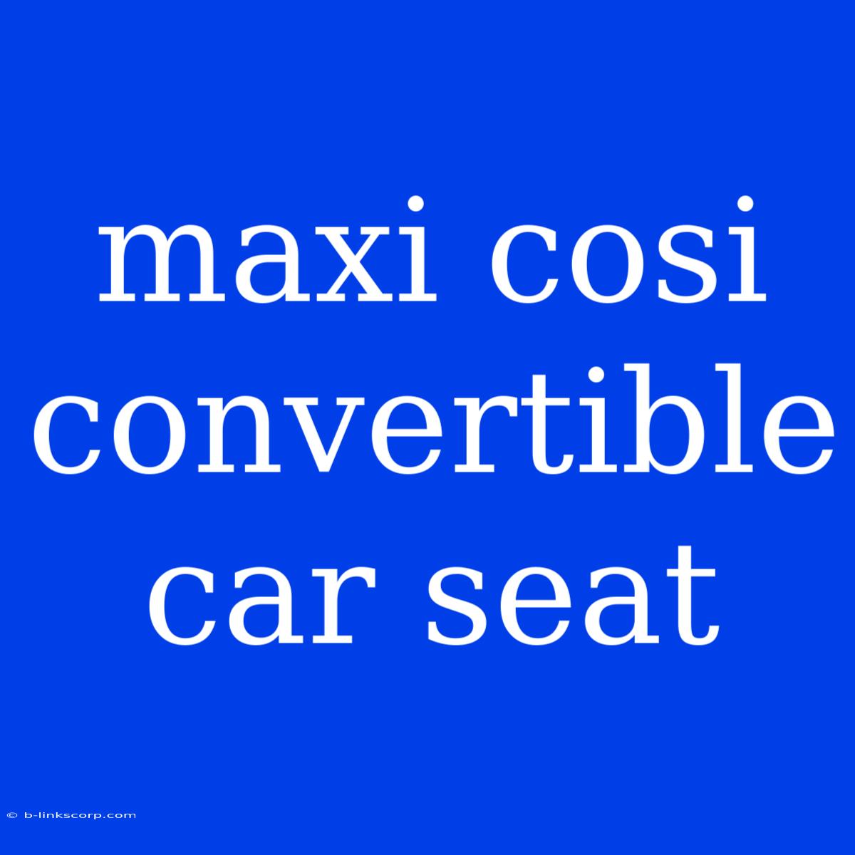 Maxi Cosi Convertible Car Seat