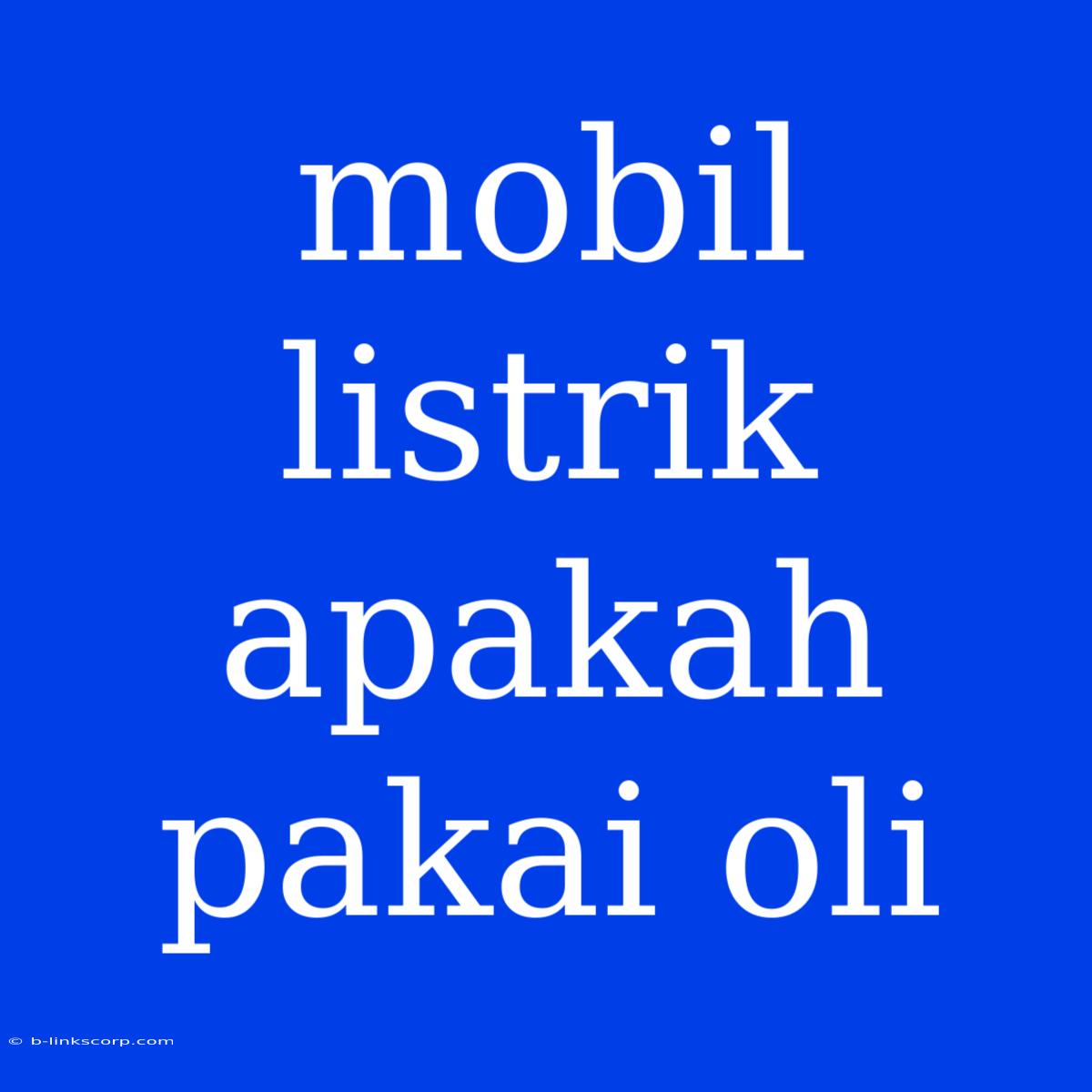 Mobil Listrik Apakah Pakai Oli