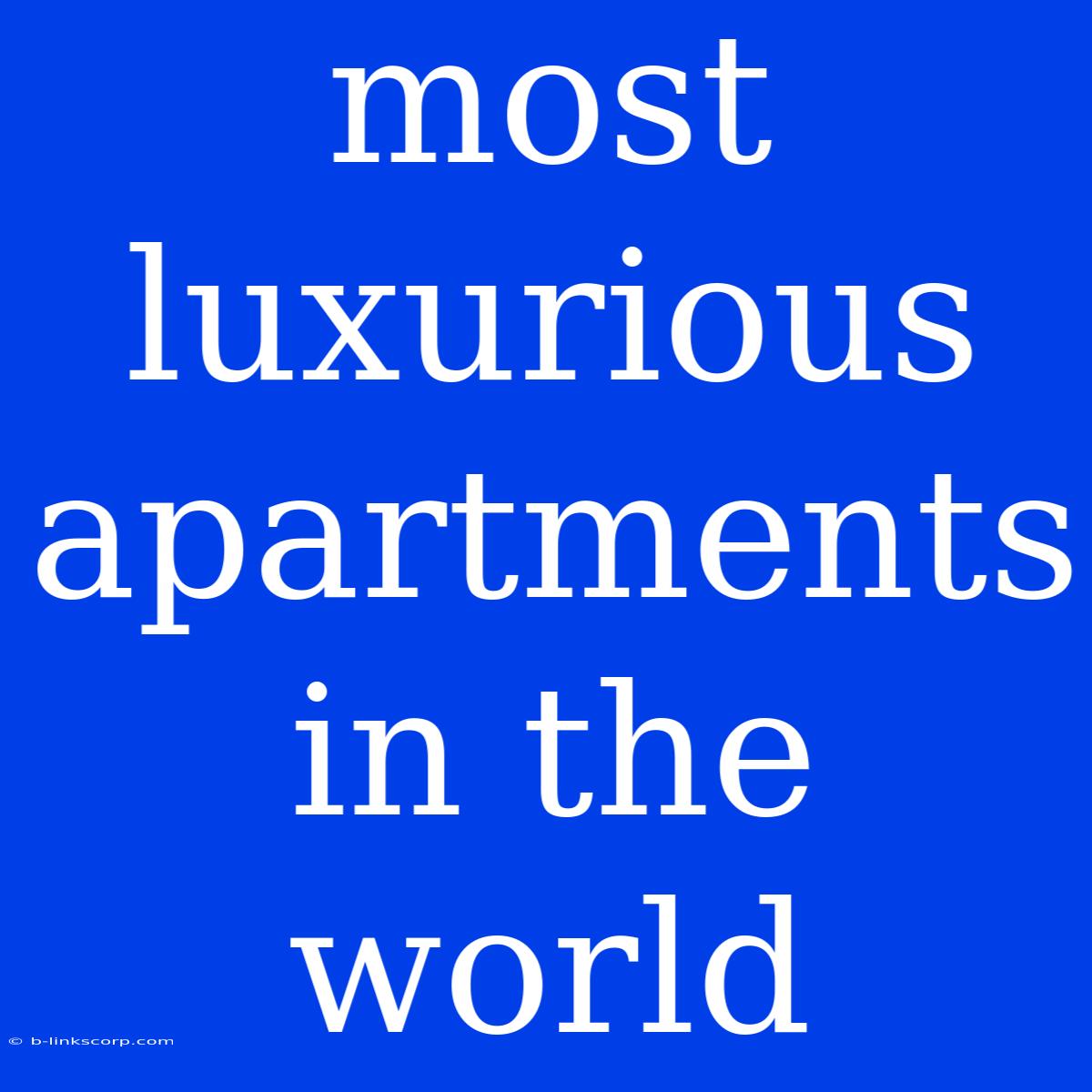 Most Luxurious Apartments In The World