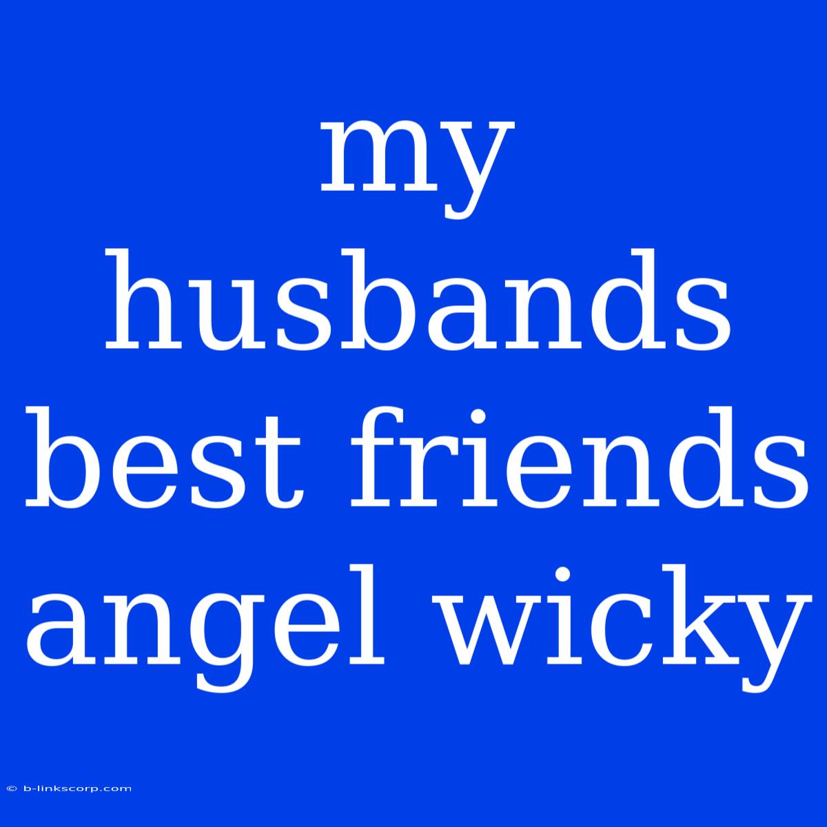 My Husbands Best Friends Angel Wicky