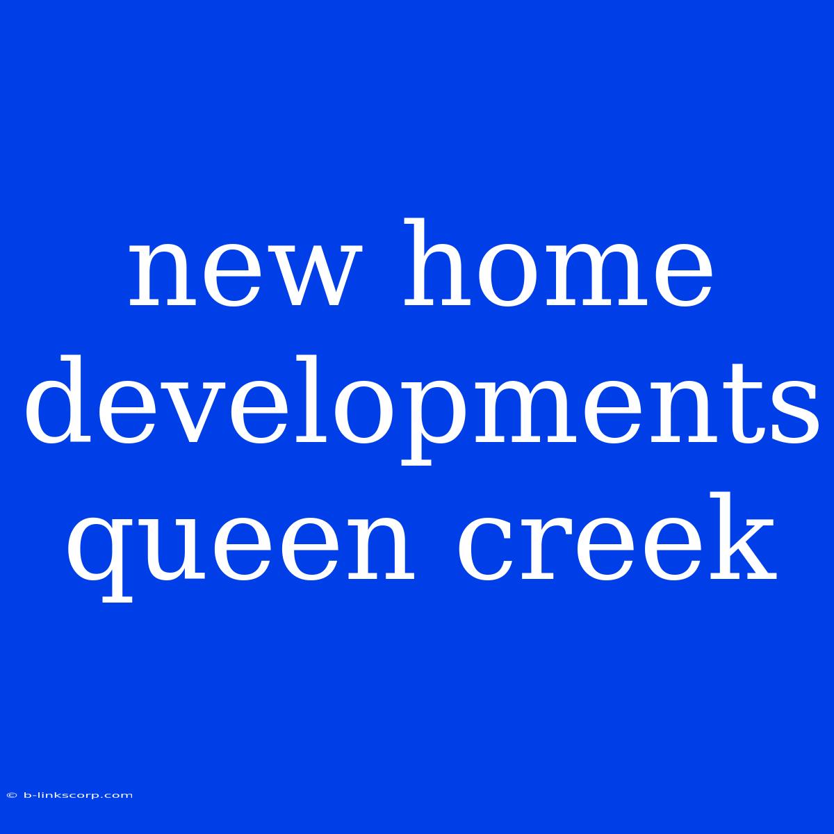 New Home Developments Queen Creek