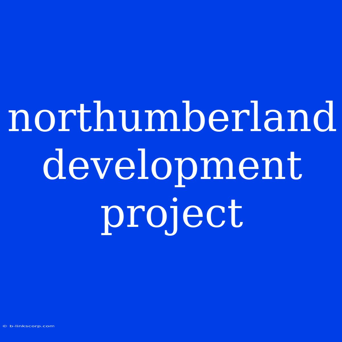 Northumberland Development Project