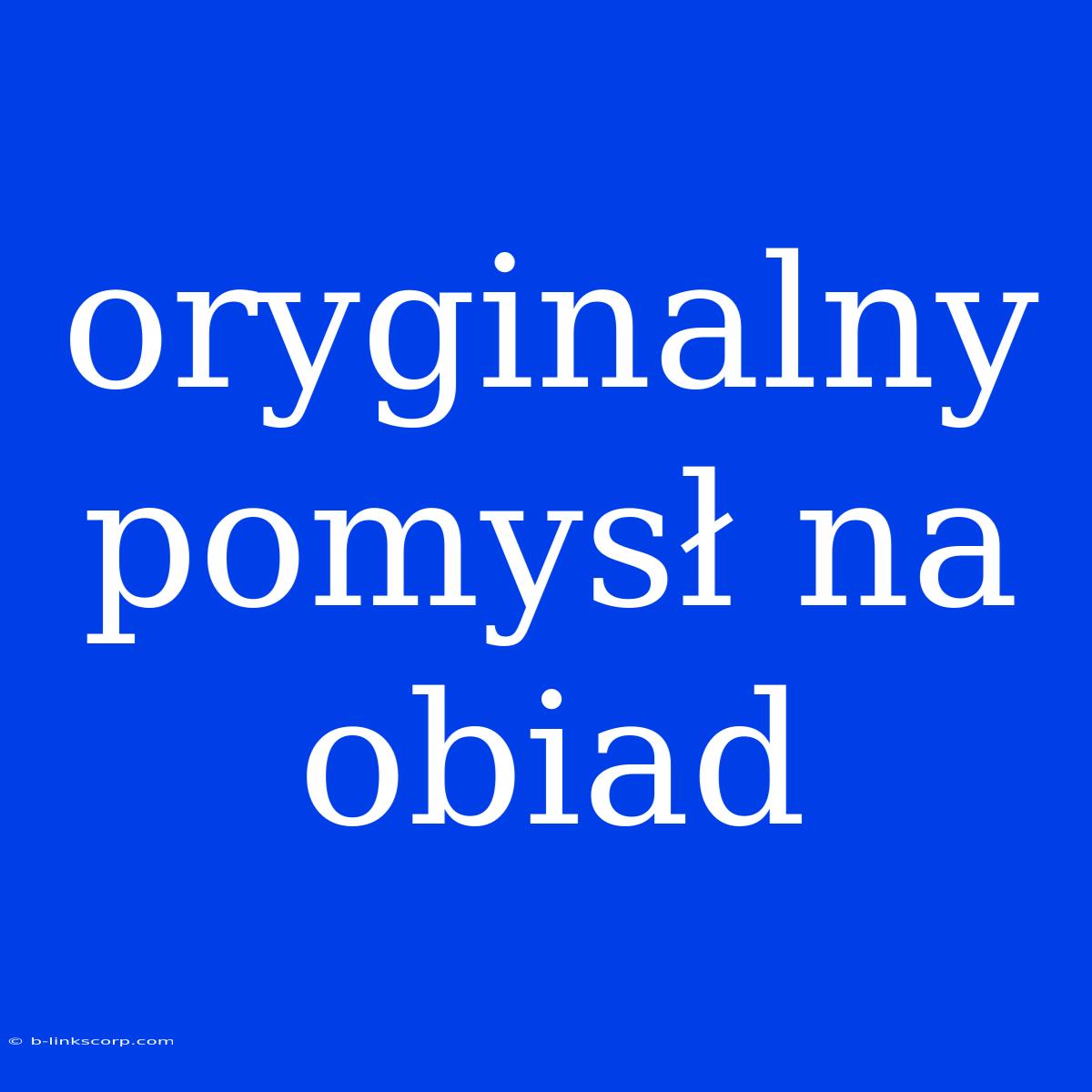 Oryginalny Pomysł Na Obiad