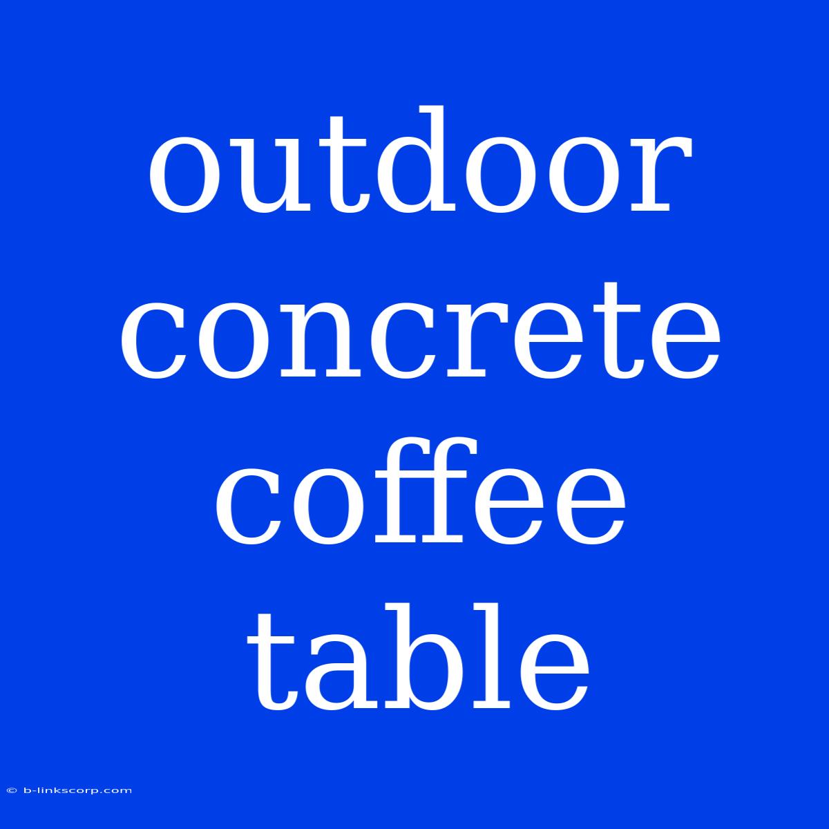 Outdoor Concrete Coffee Table