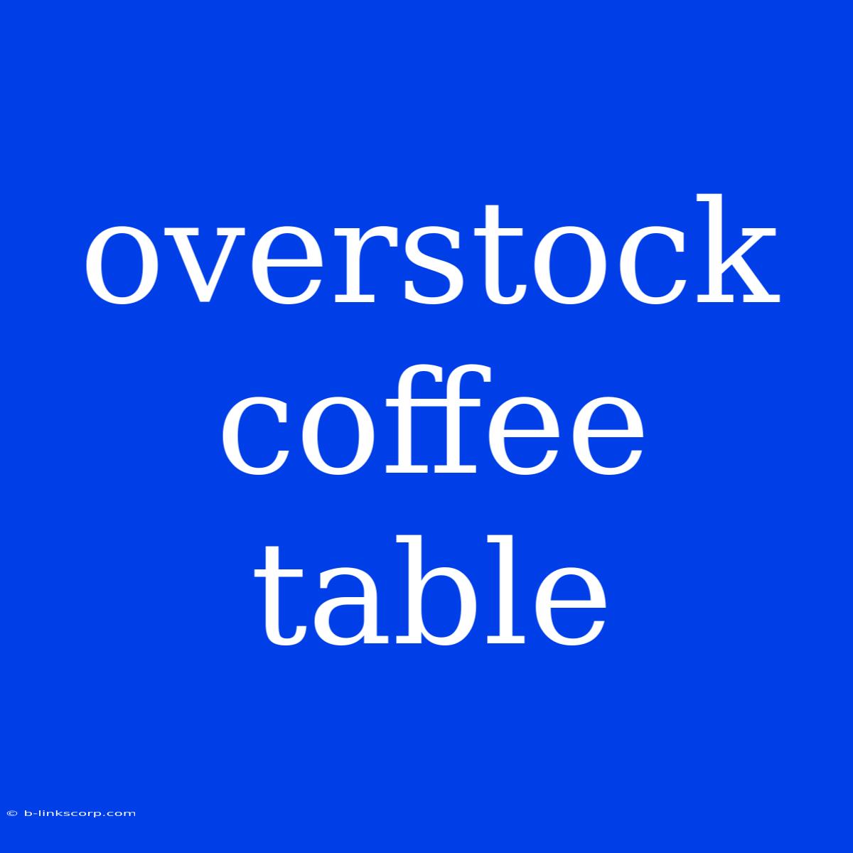 Overstock Coffee Table