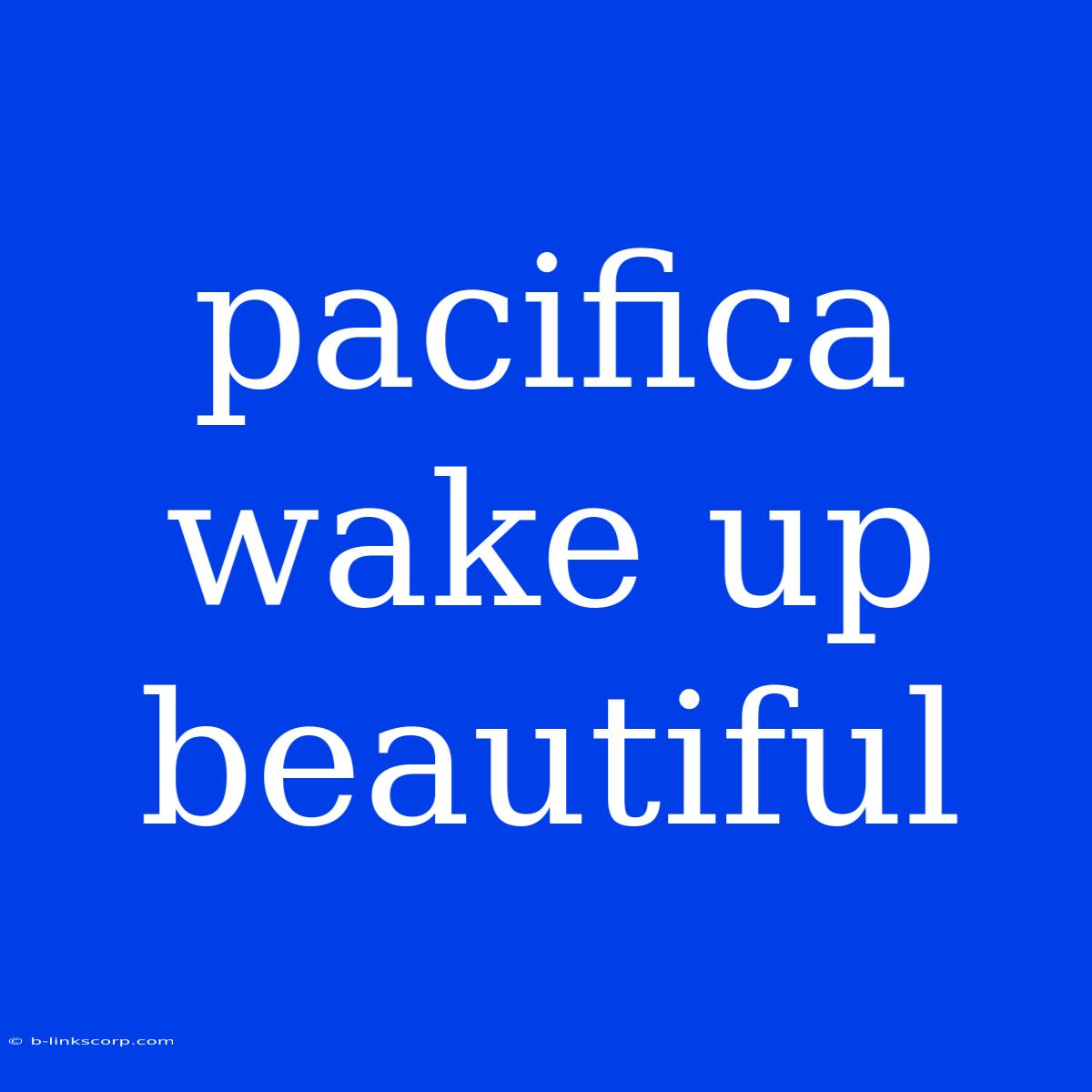 Pacifica Wake Up Beautiful