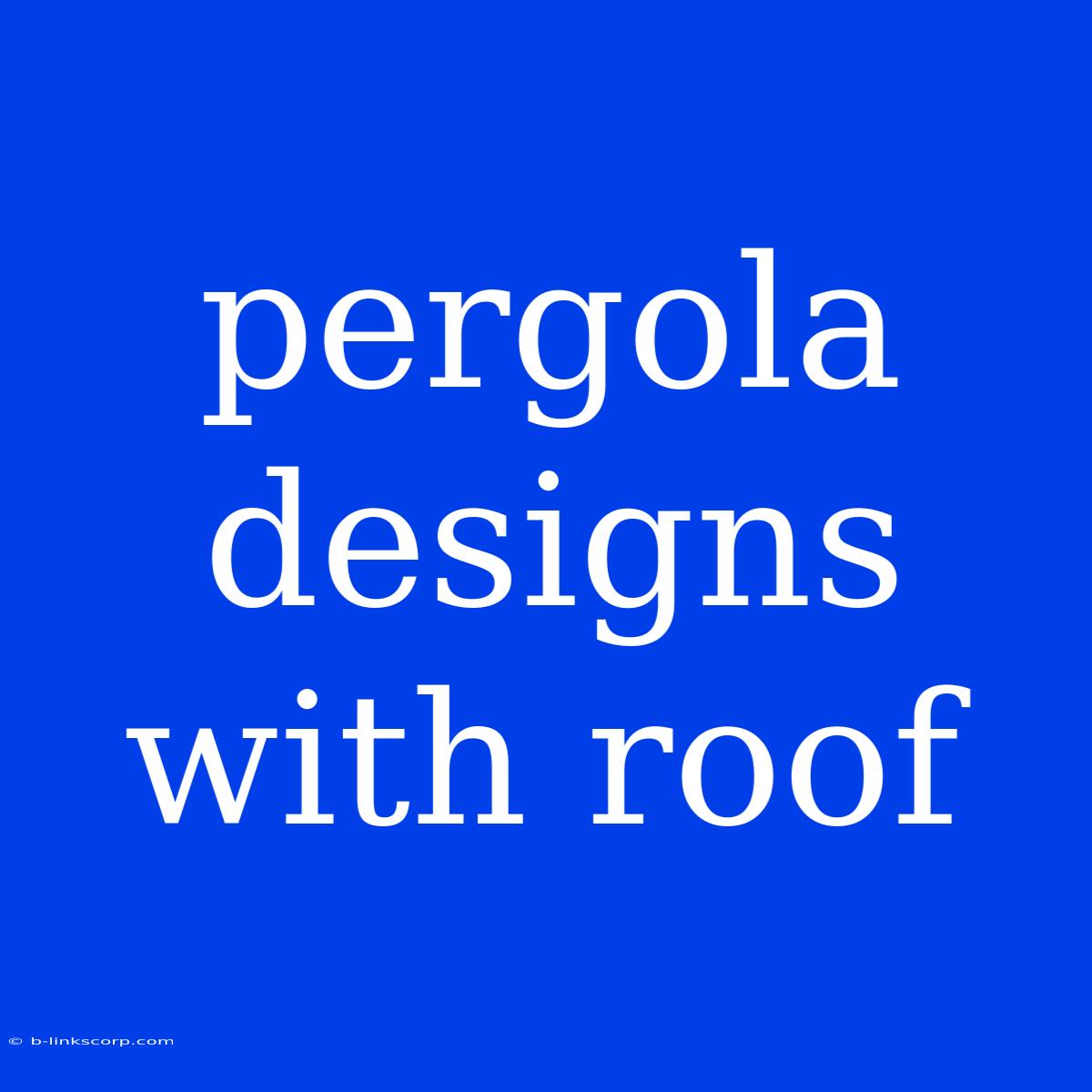 Pergola Designs With Roof