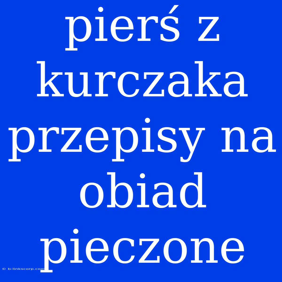 Pierś Z Kurczaka Przepisy Na Obiad Pieczone