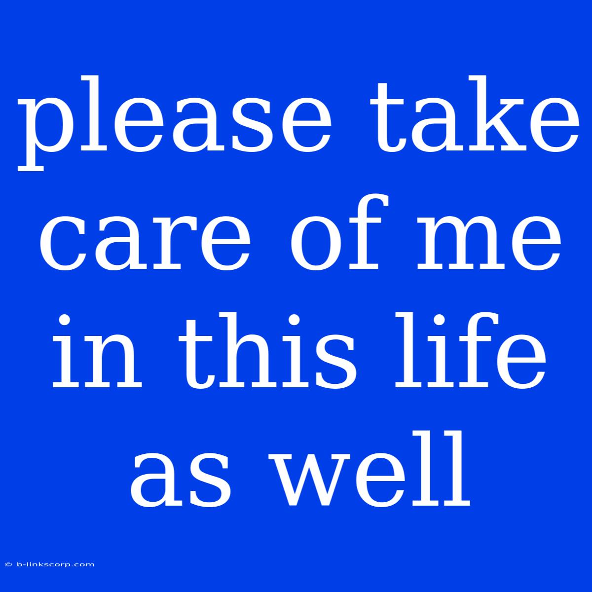 Please Take Care Of Me In This Life As Well