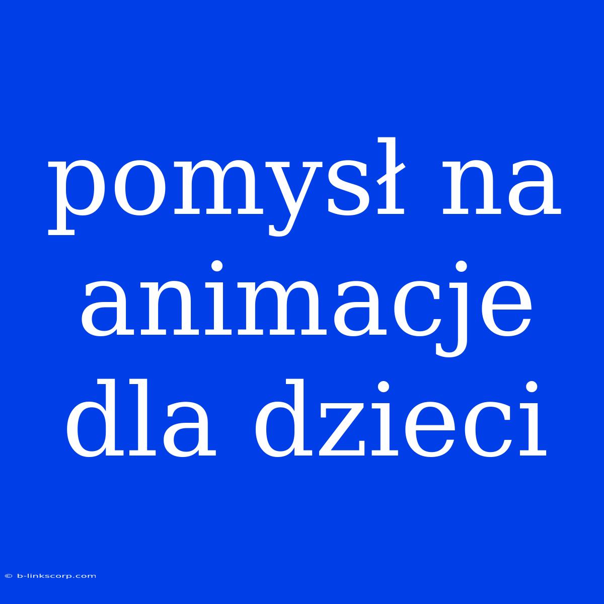 Pomysł Na Animacje Dla Dzieci