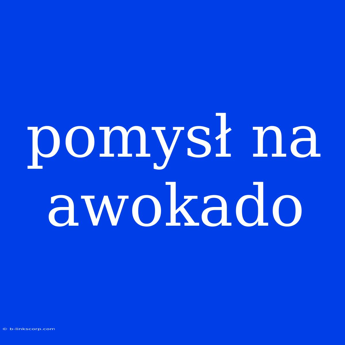 Pomysł Na Awokado