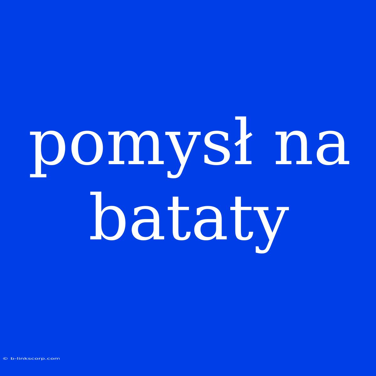 Pomysł Na Bataty