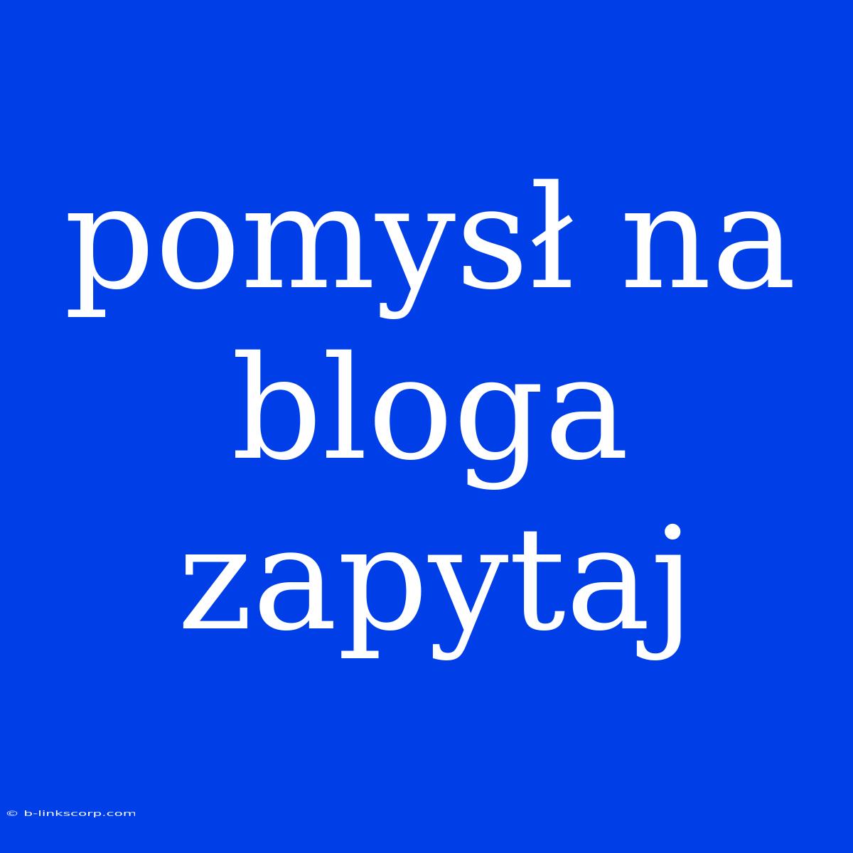 Pomysł Na Bloga Zapytaj