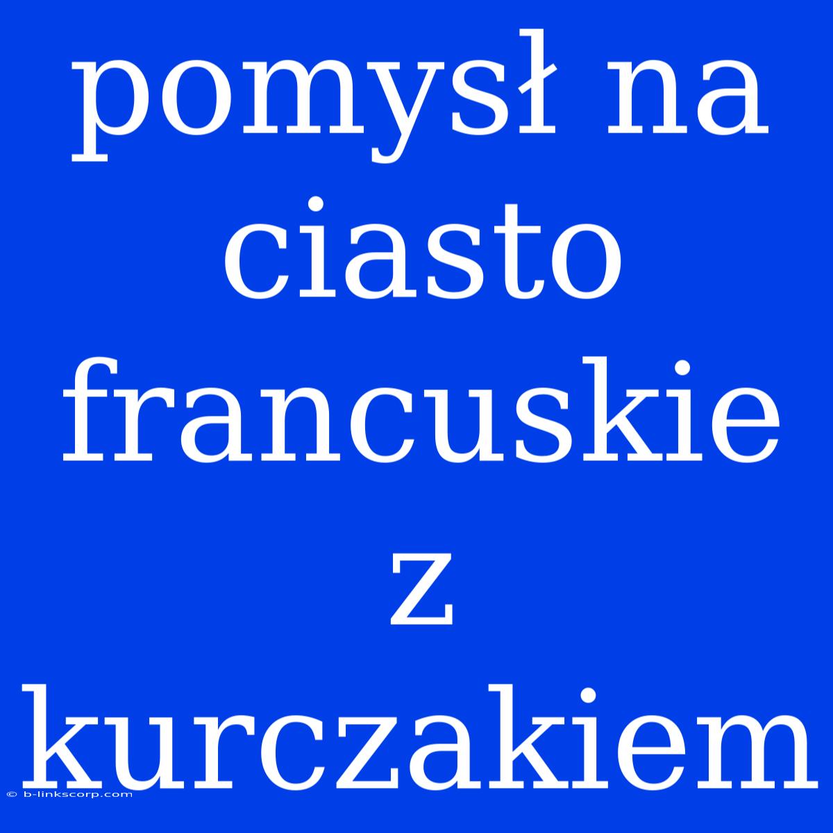 Pomysł Na Ciasto Francuskie Z Kurczakiem