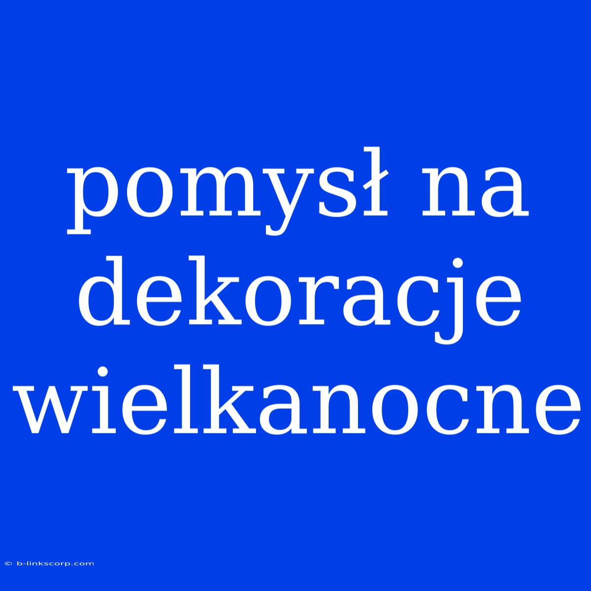 Pomysł Na Dekoracje Wielkanocne