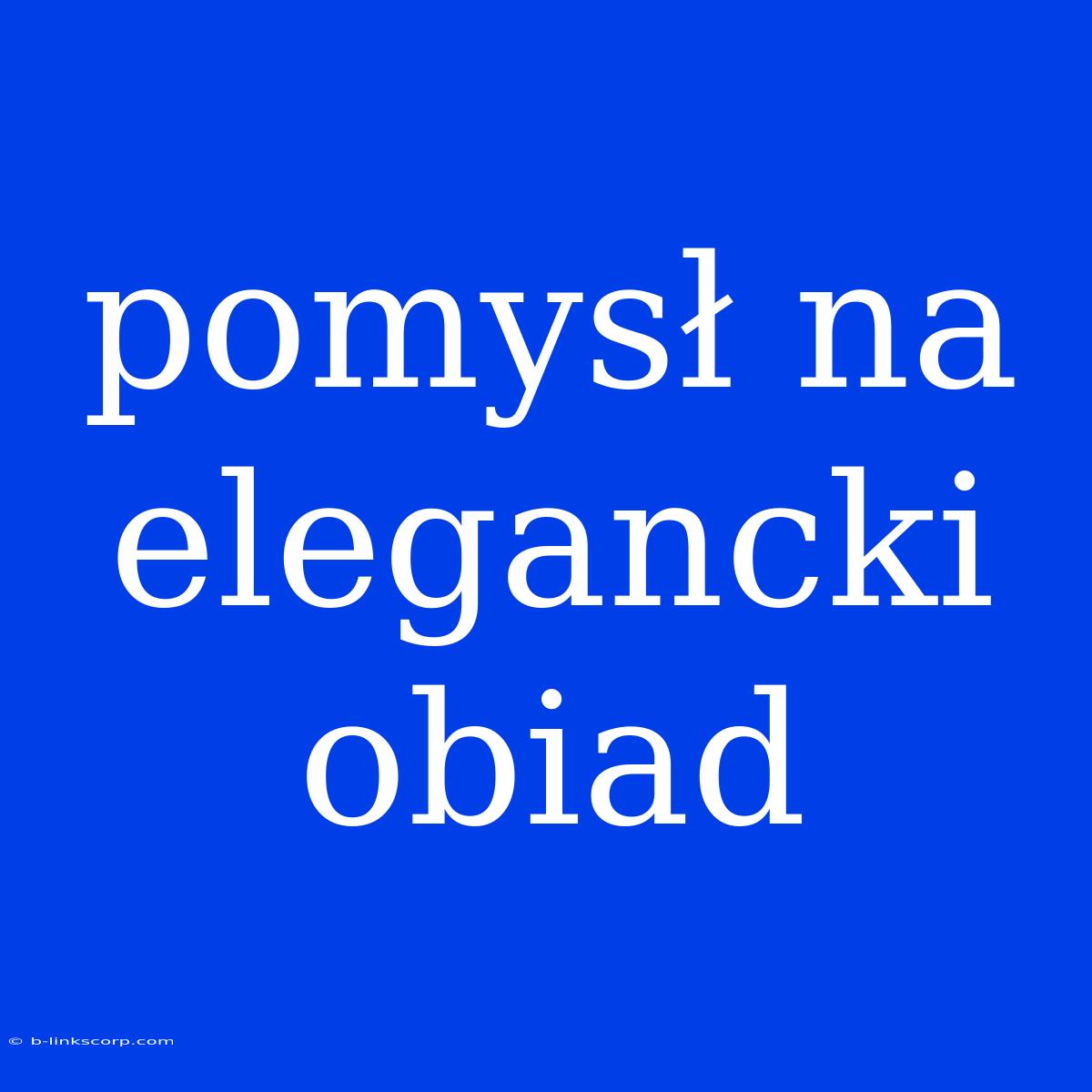 Pomysł Na Elegancki Obiad