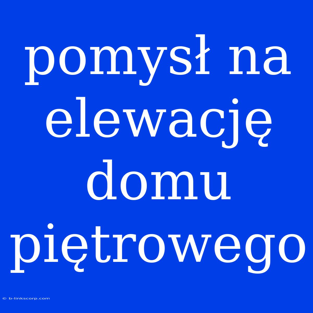 Pomysł Na Elewację Domu Piętrowego