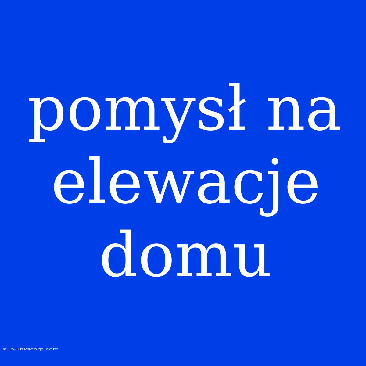 Pomysł Na Elewacje Domu