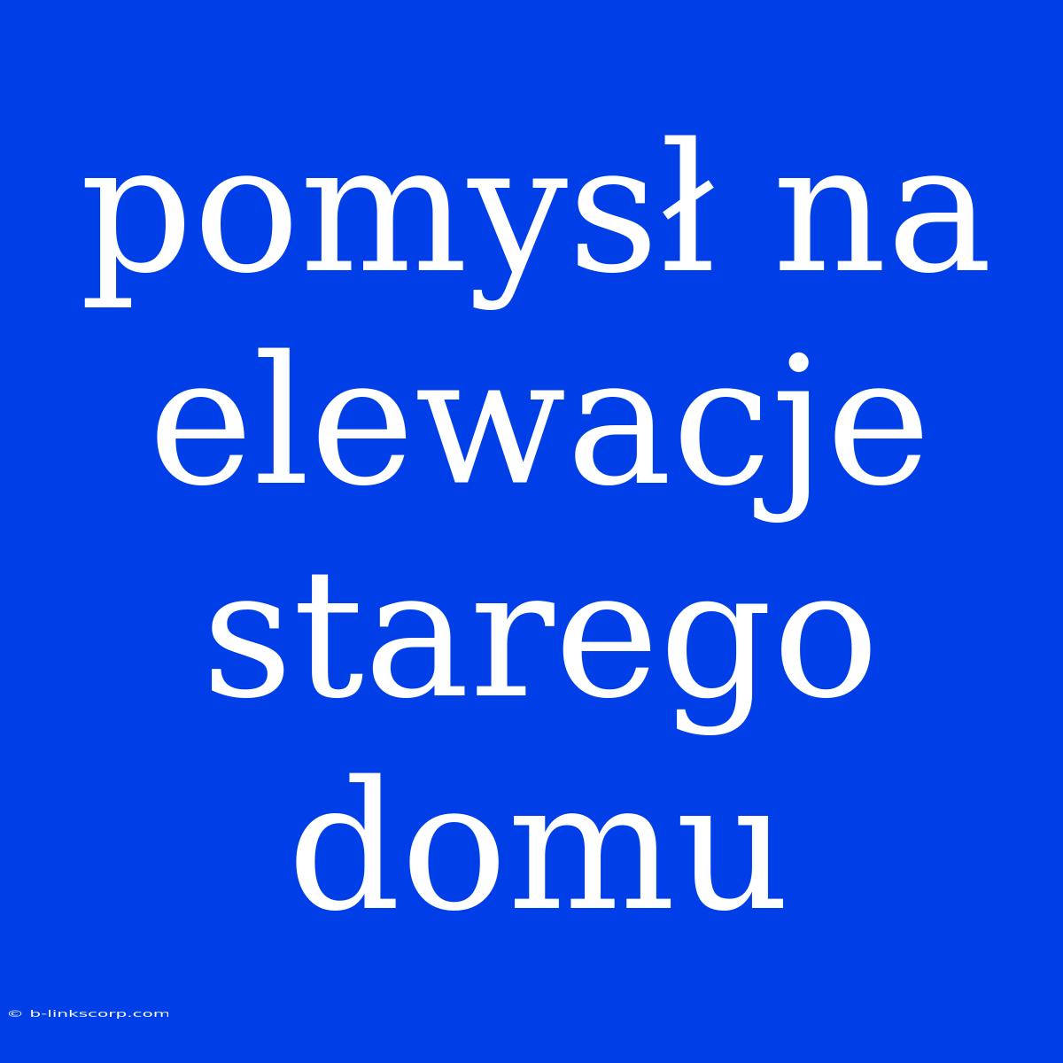 Pomysł Na Elewacje Starego Domu