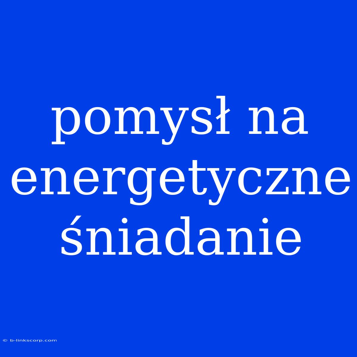 Pomysł Na Energetyczne Śniadanie