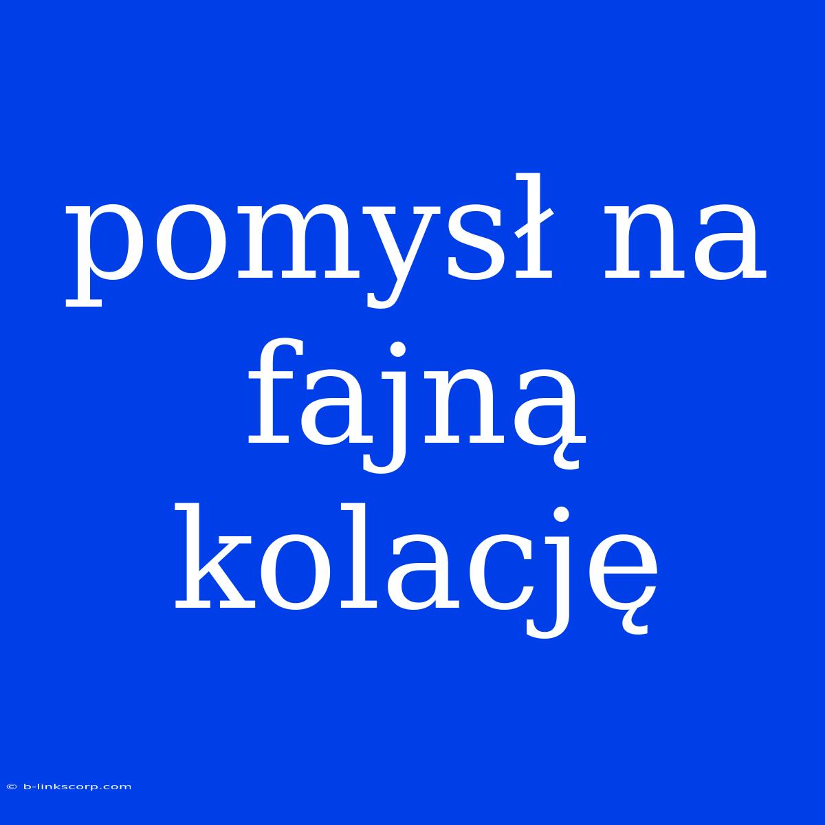 Pomysł Na Fajną Kolację