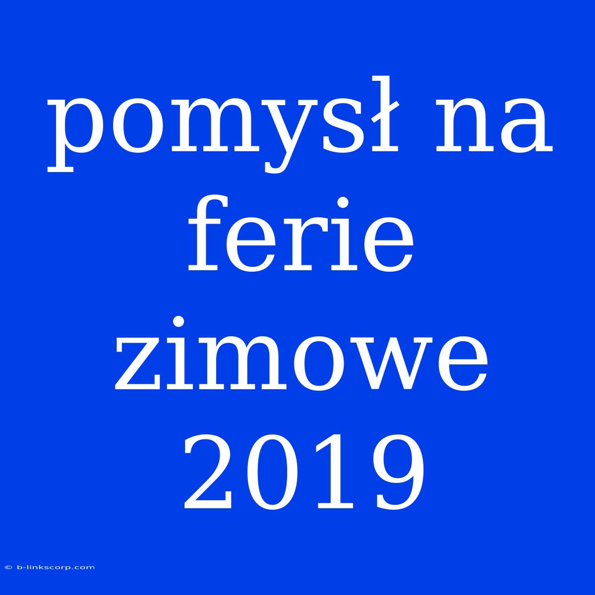 Pomysł Na Ferie Zimowe 2019