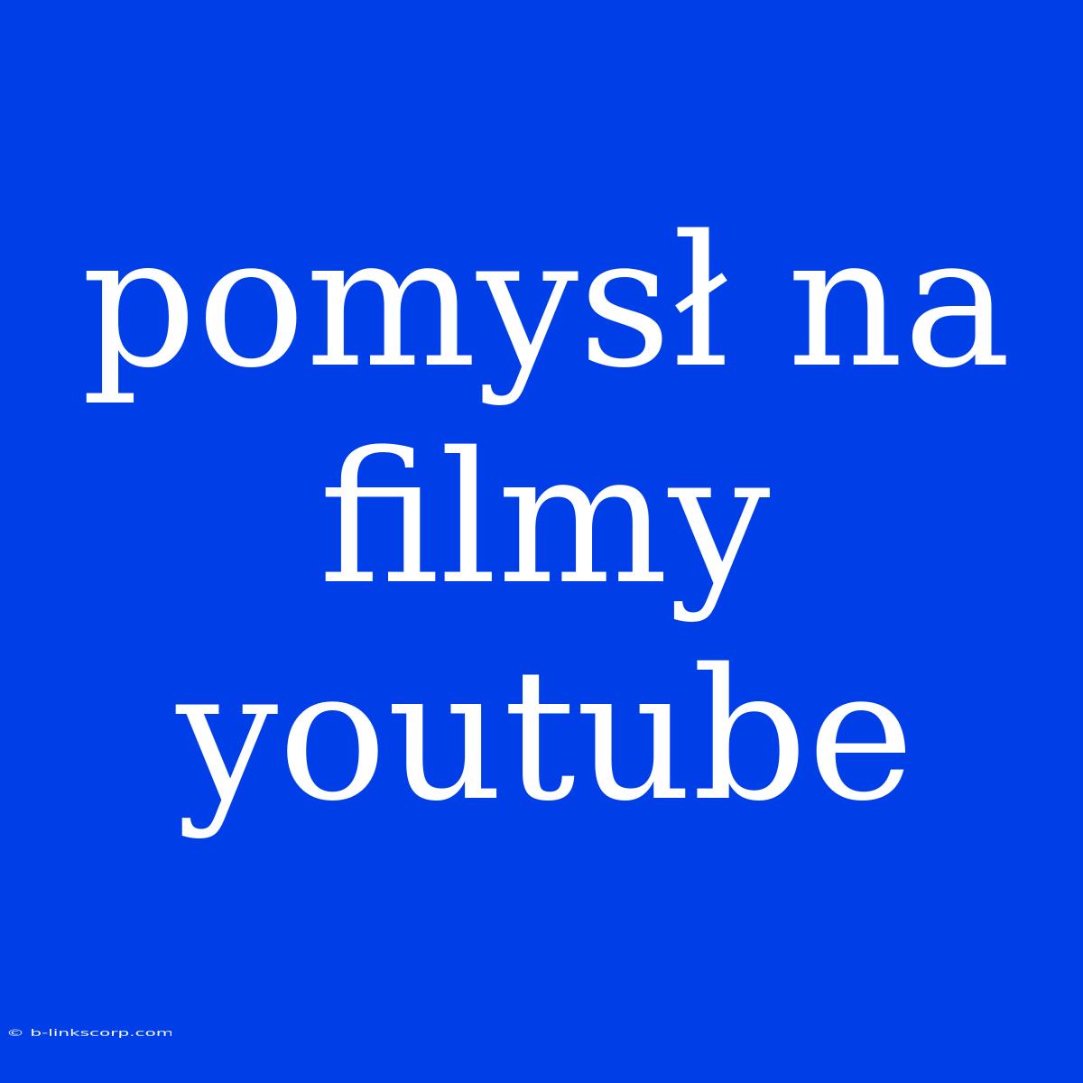 Pomysł Na Filmy Youtube