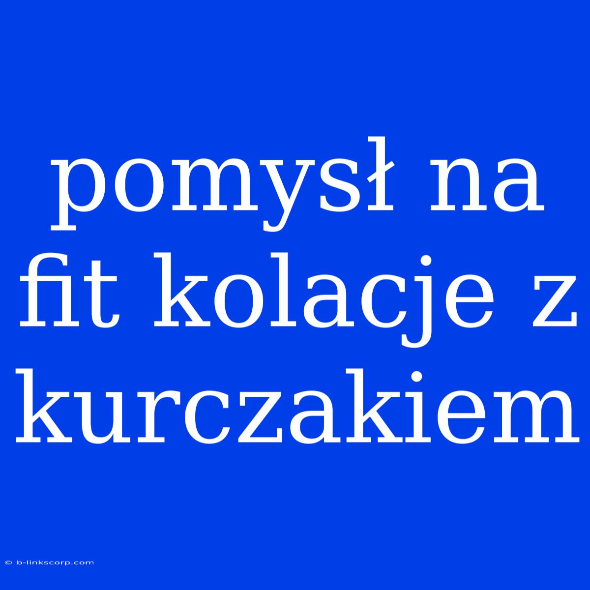 Pomysł Na Fit Kolacje Z Kurczakiem