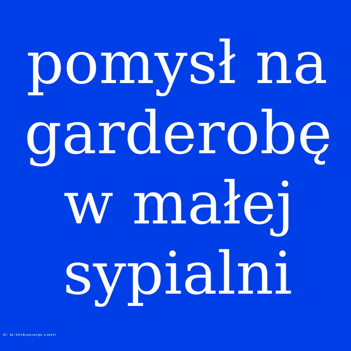 Pomysł Na Garderobę W Małej Sypialni