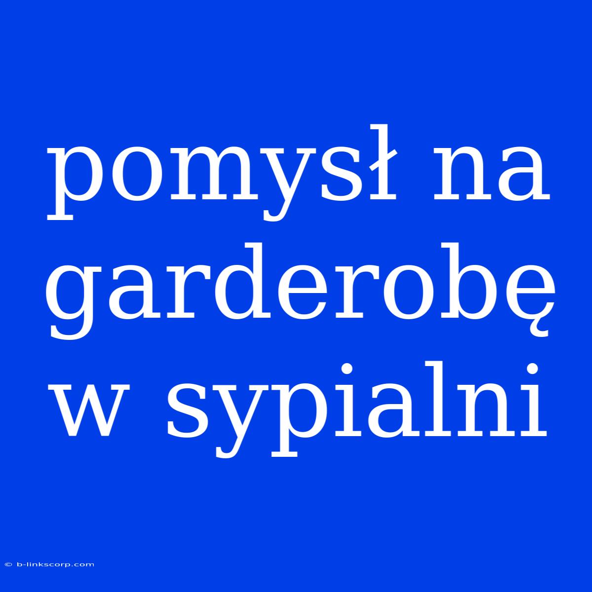 Pomysł Na Garderobę W Sypialni