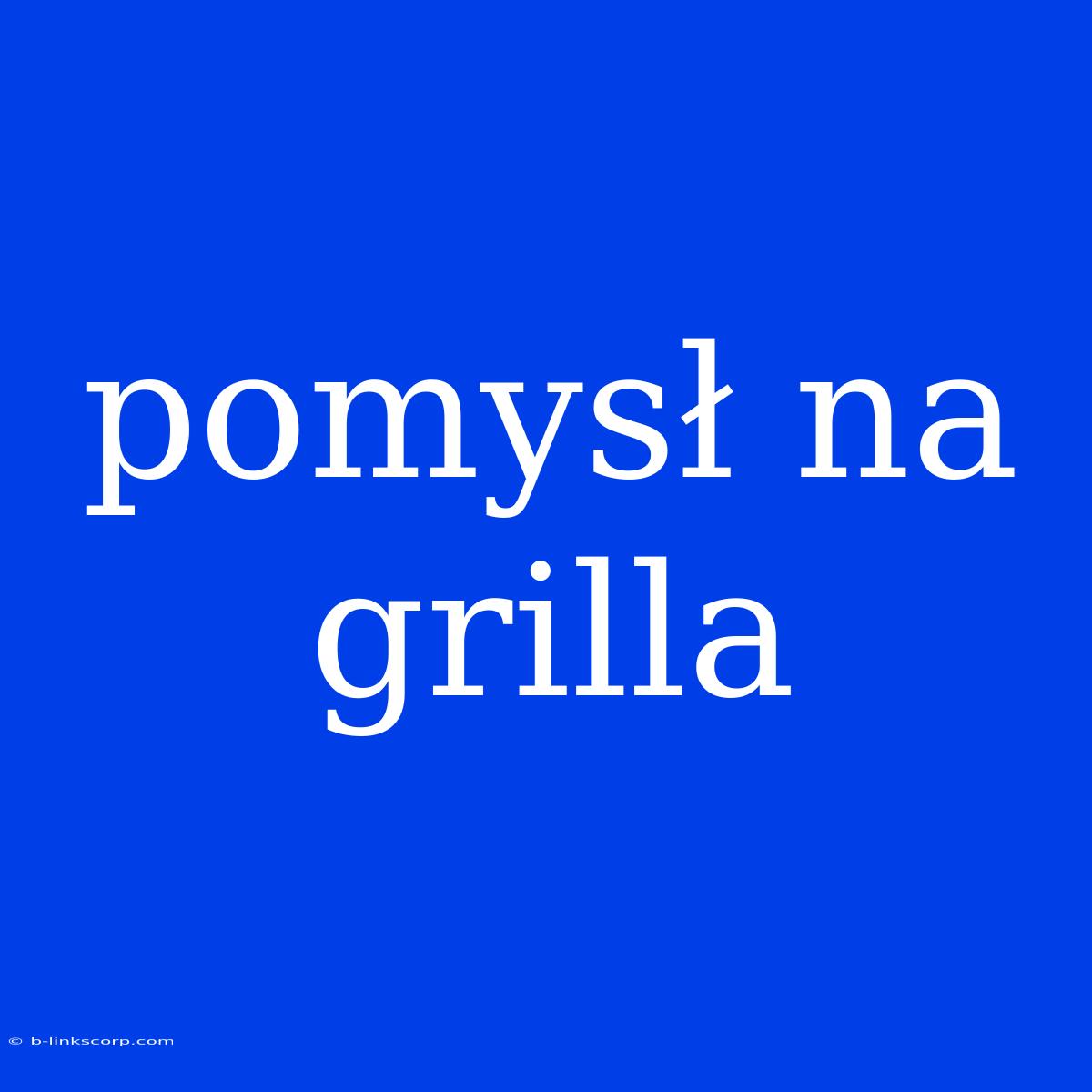 Pomysł Na Grilla