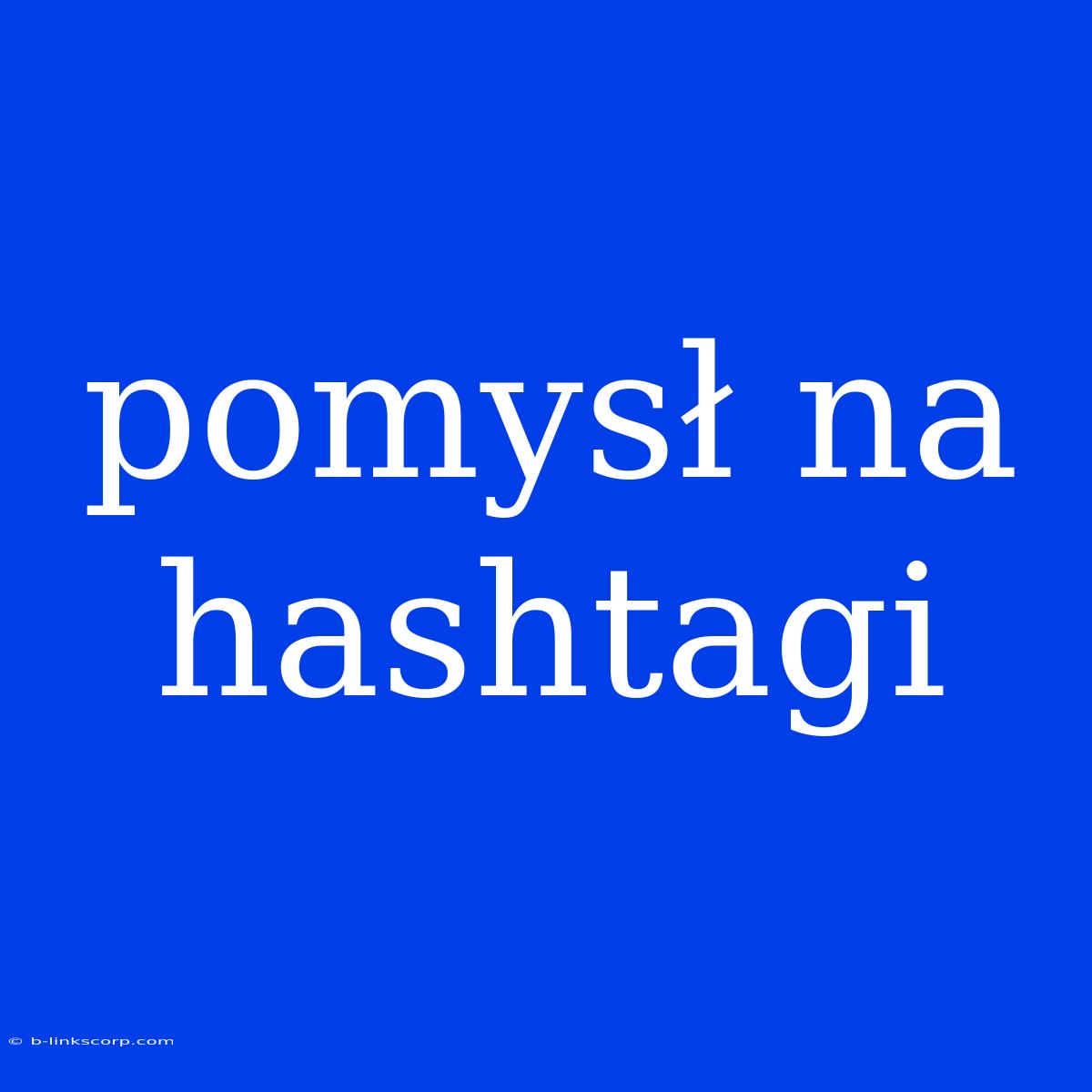 Pomysł Na Hashtagi