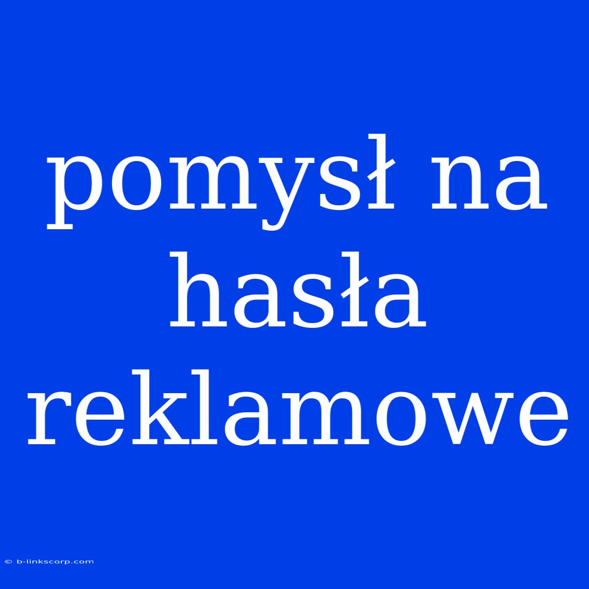 Pomysł Na Hasła Reklamowe