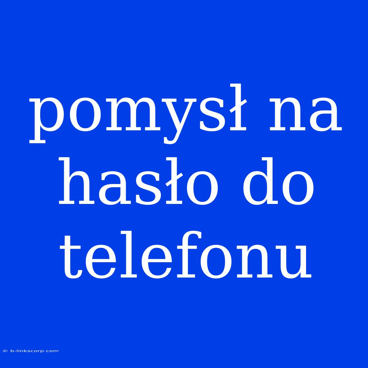 Pomysł Na Hasło Do Telefonu