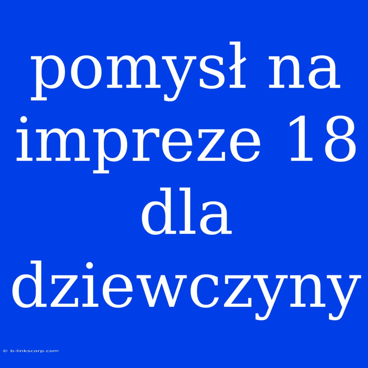 Pomysł Na Impreze 18 Dla Dziewczyny