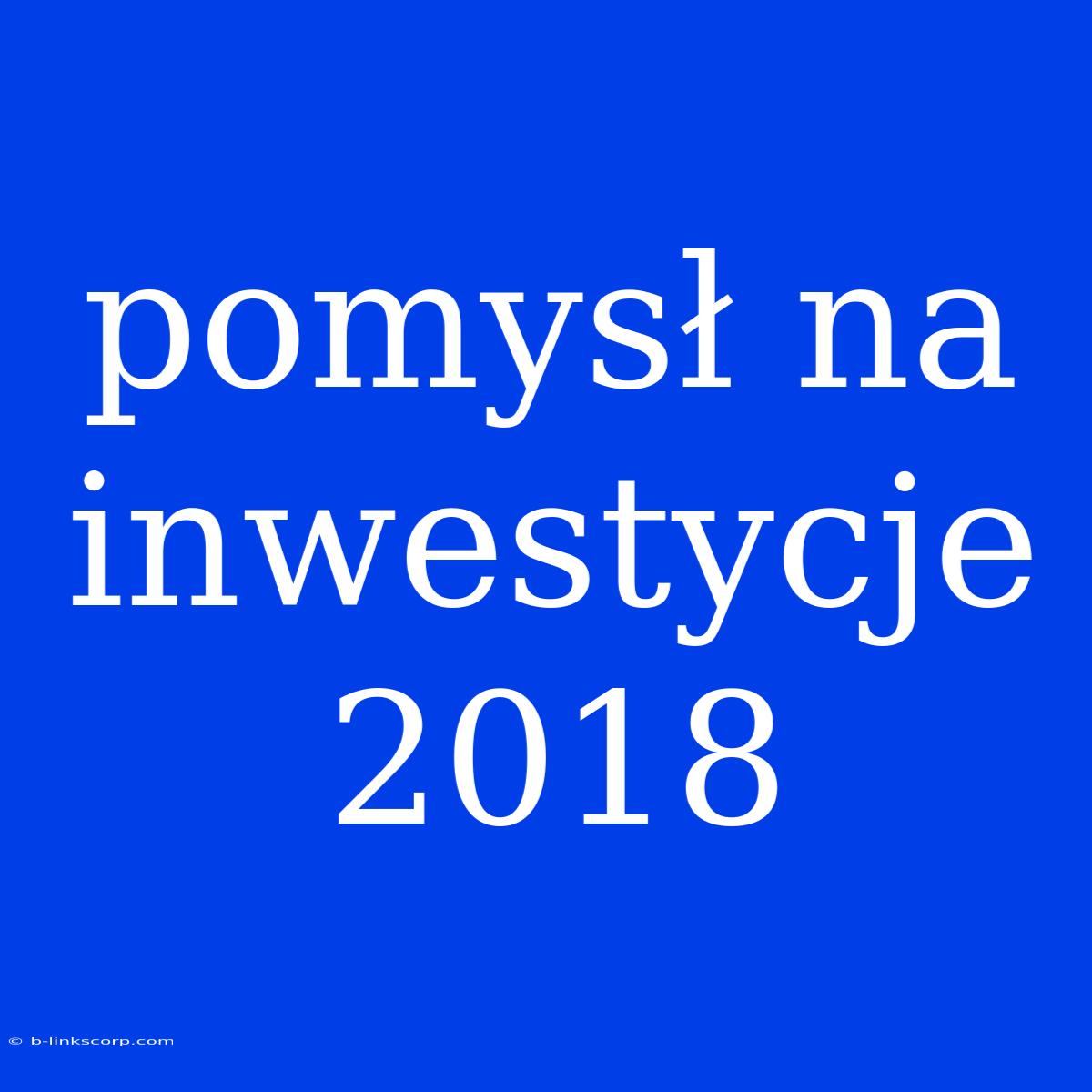 Pomysł Na Inwestycje 2018