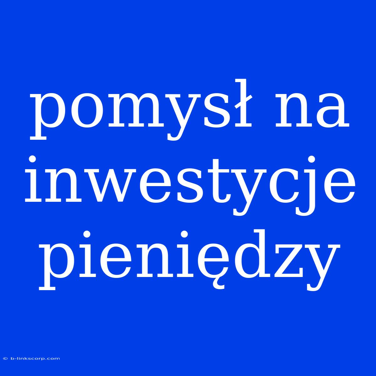 Pomysł Na Inwestycje Pieniędzy