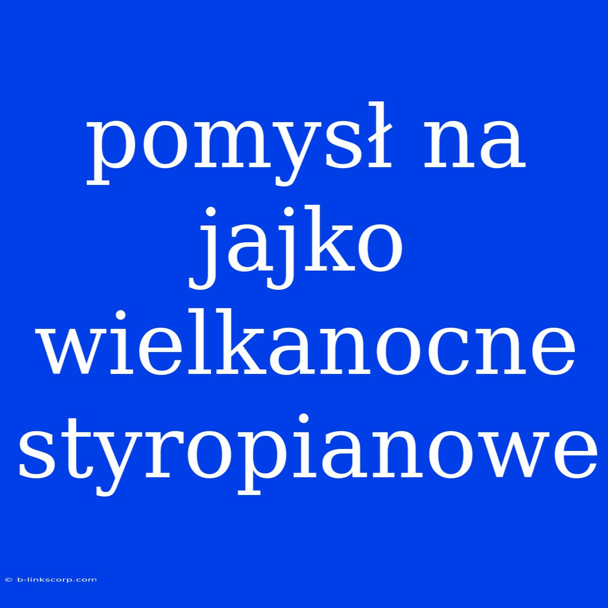 Pomysł Na Jajko Wielkanocne Styropianowe