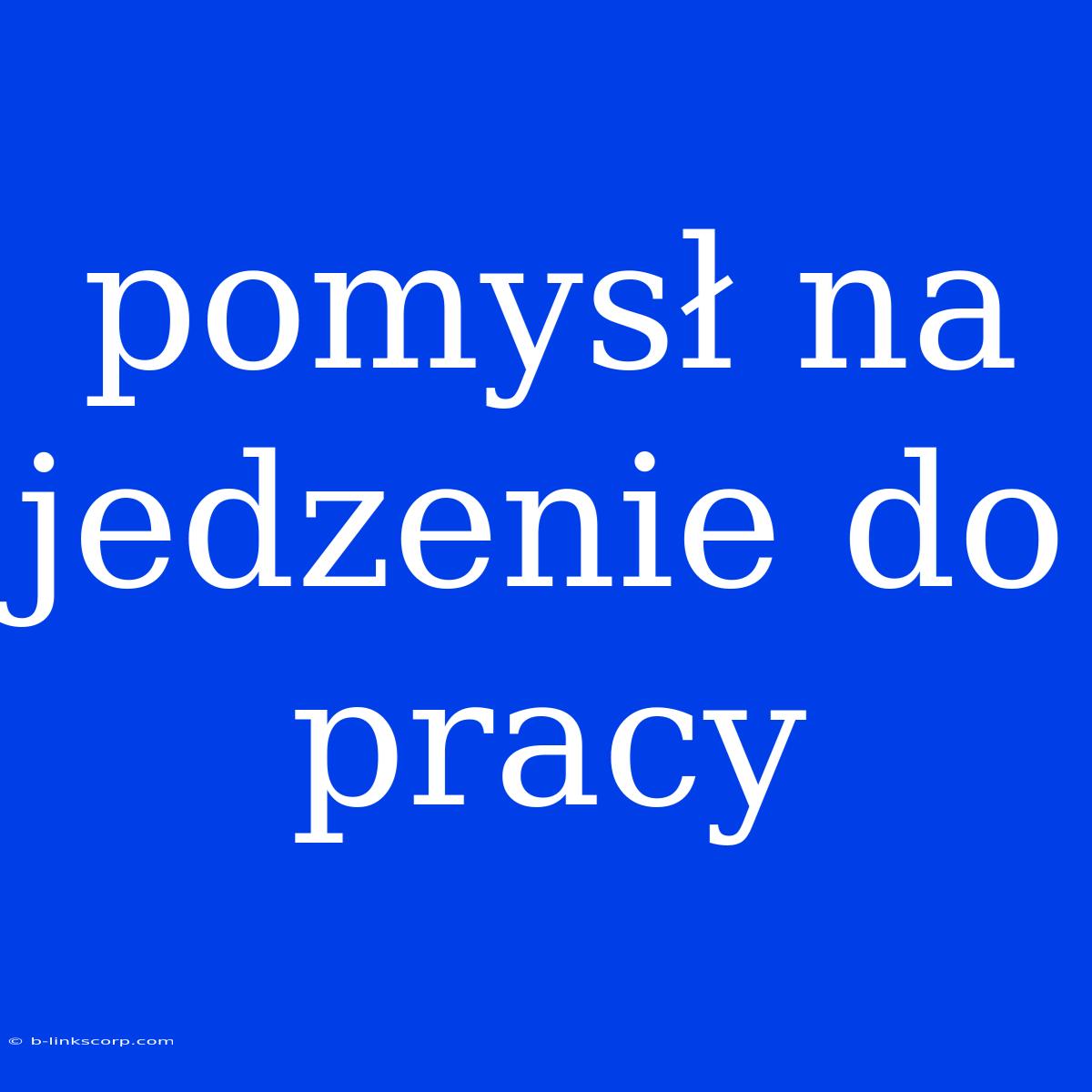 Pomysł Na Jedzenie Do Pracy