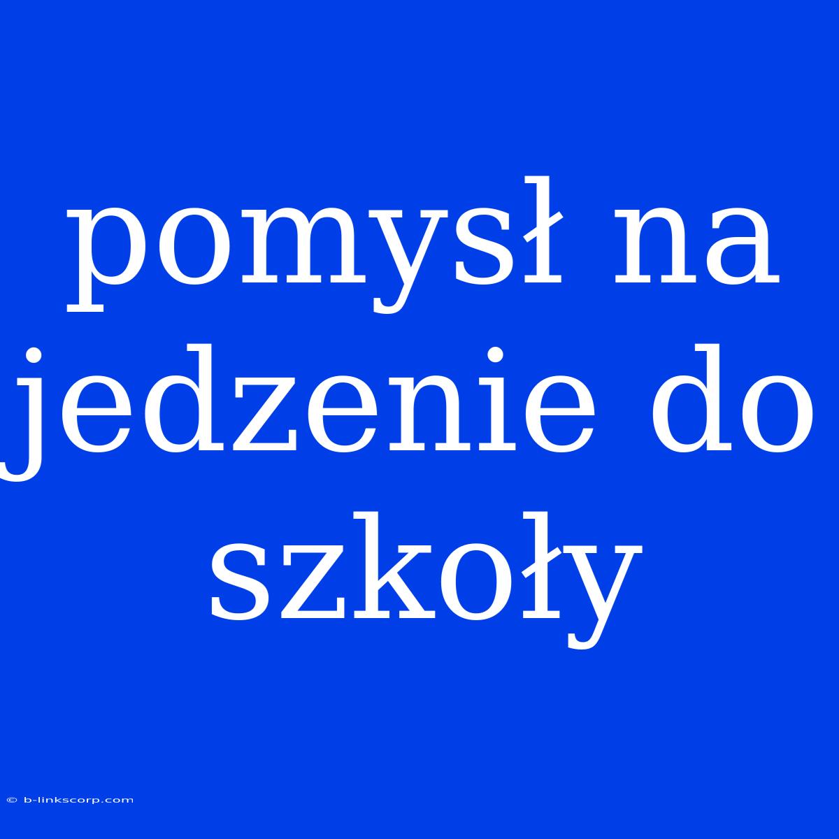 Pomysł Na Jedzenie Do Szkoły