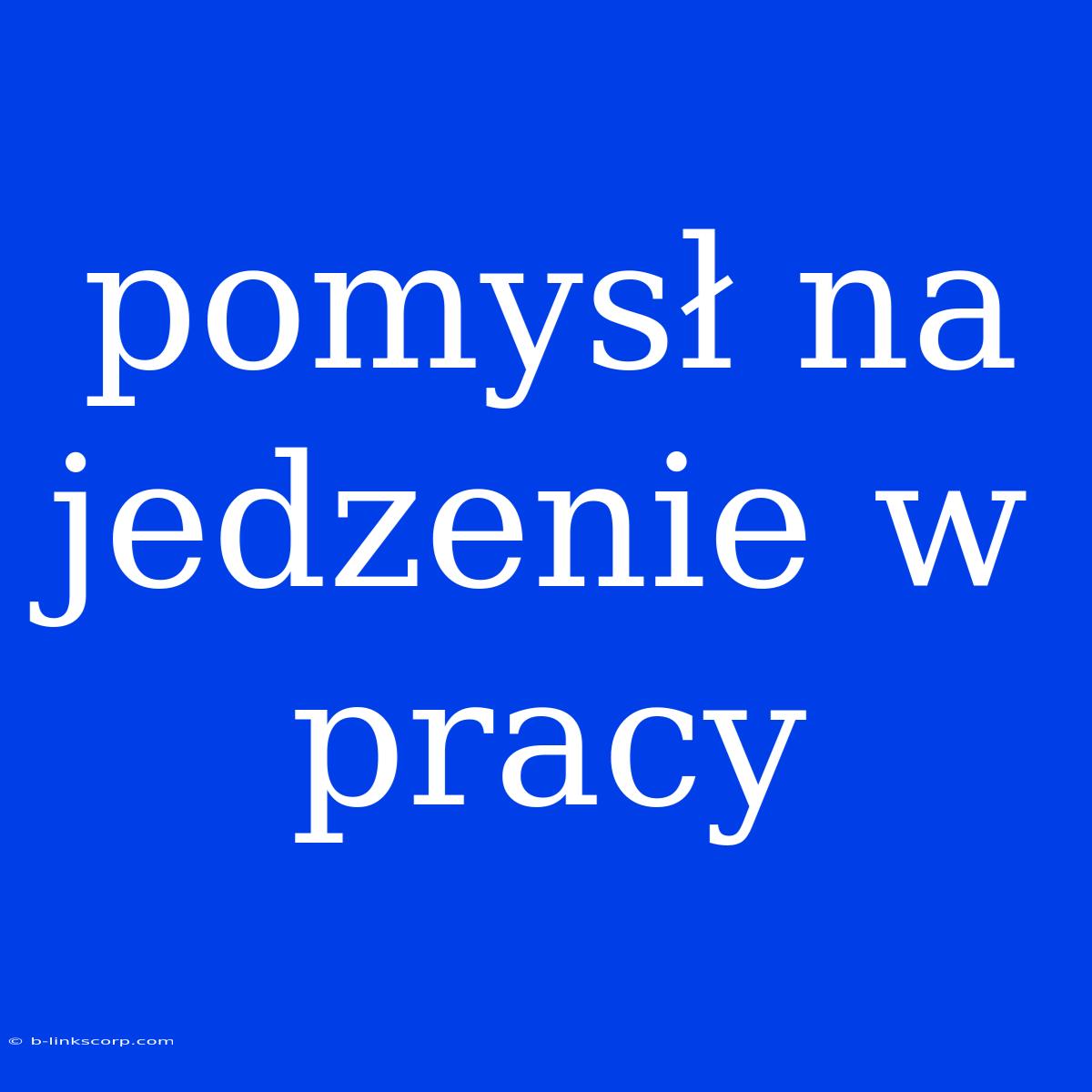 Pomysł Na Jedzenie W Pracy