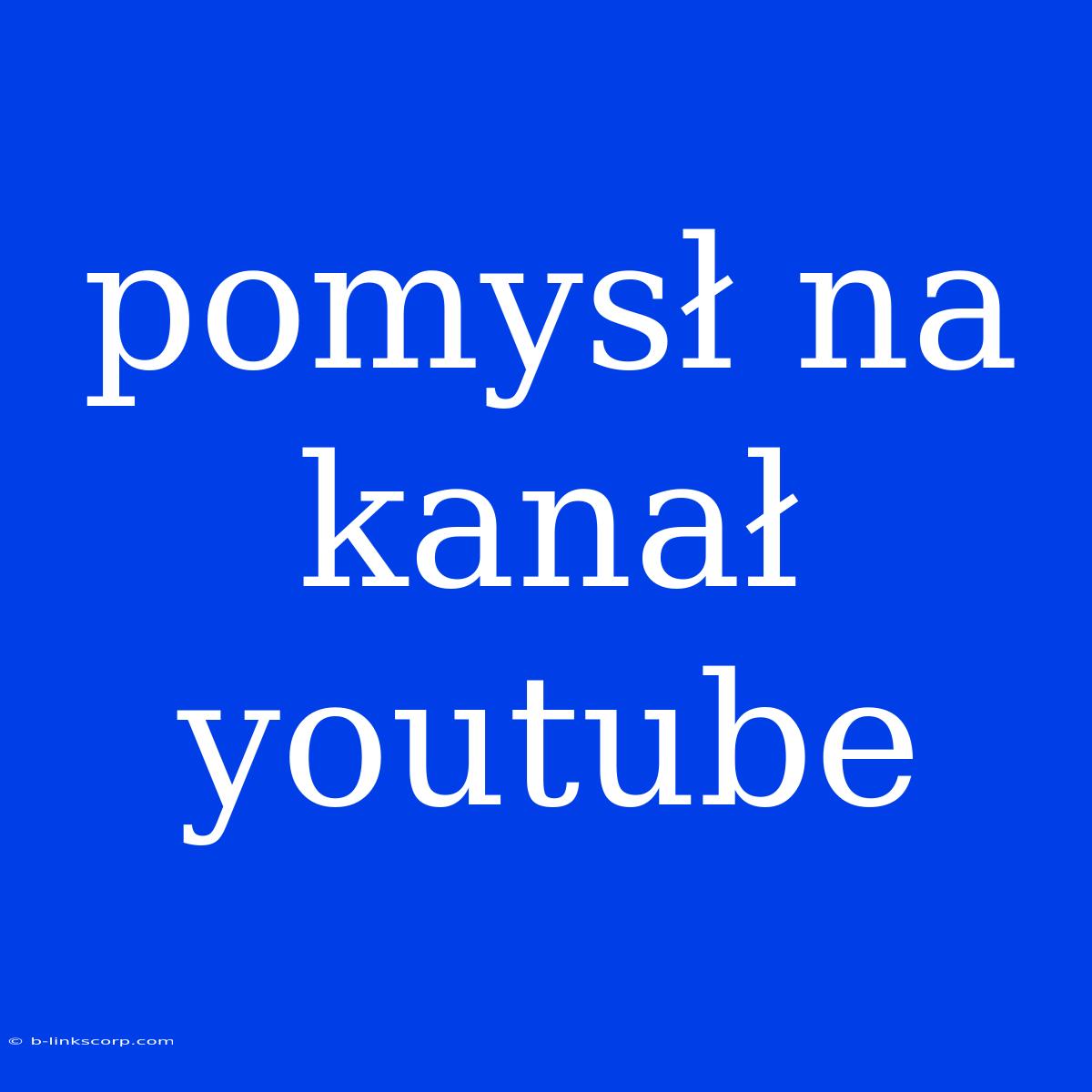 Pomysł Na Kanał Youtube