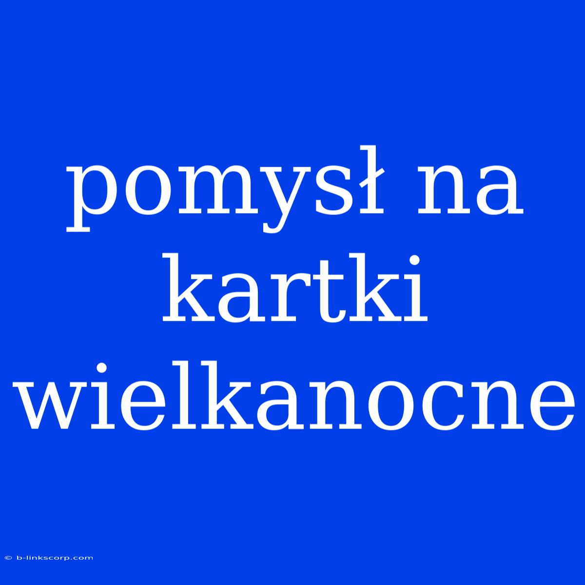 Pomysł Na Kartki Wielkanocne