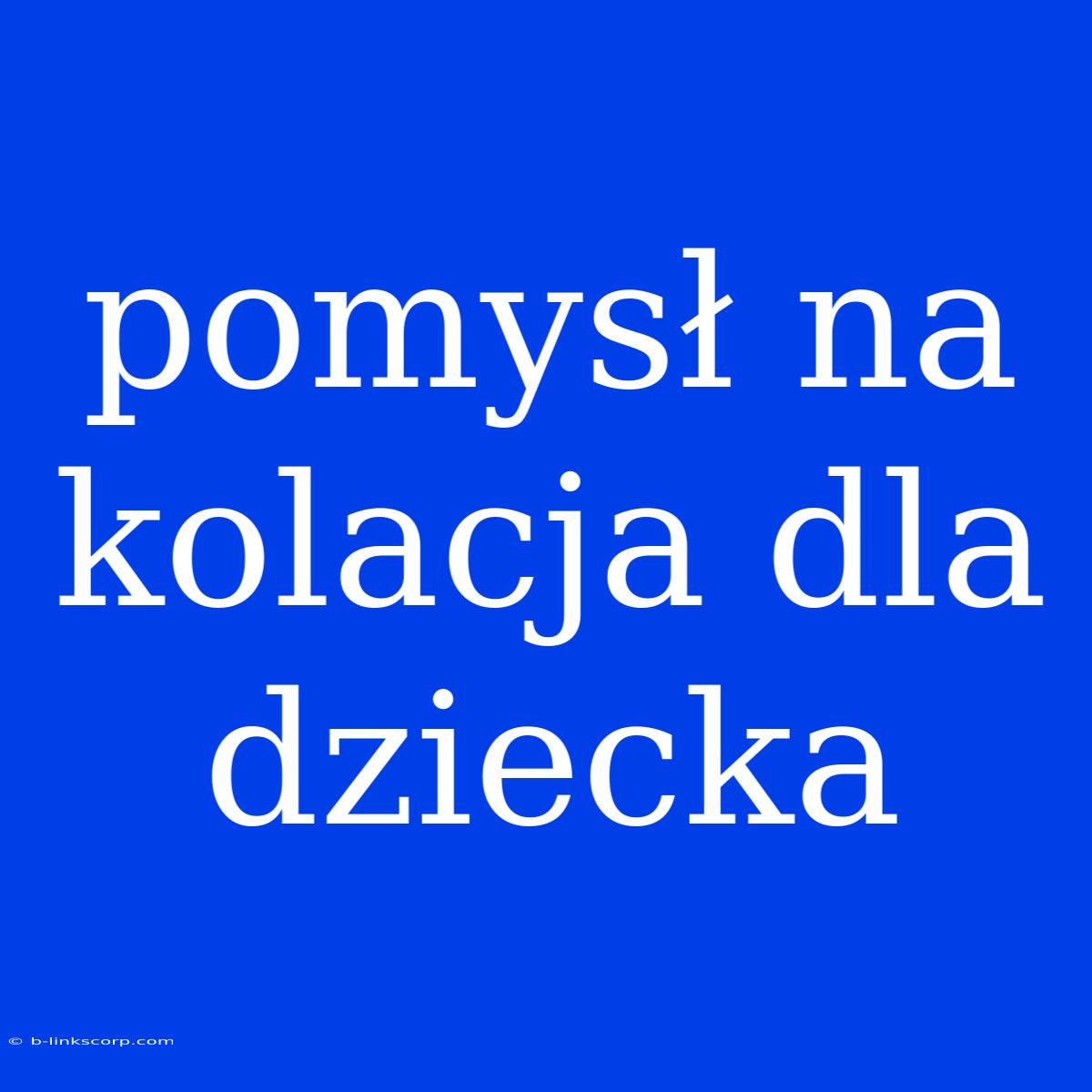 Pomysł Na Kolacja Dla Dziecka