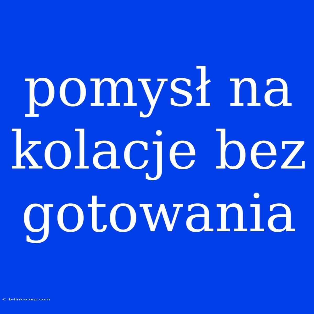 Pomysł Na Kolacje Bez Gotowania