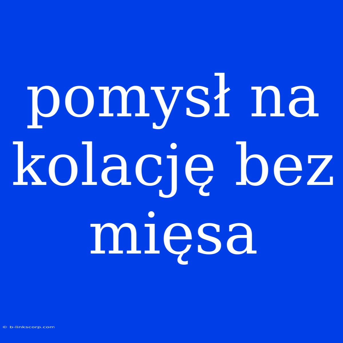 Pomysł Na Kolację Bez Mięsa