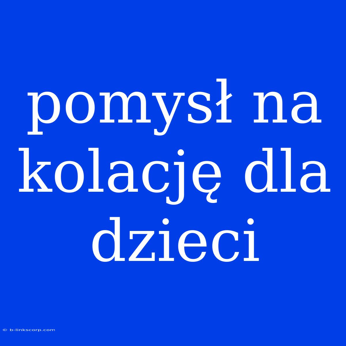 Pomysł Na Kolację Dla Dzieci