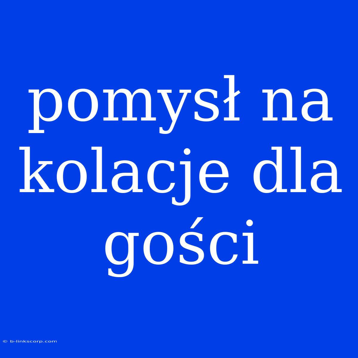 Pomysł Na Kolacje Dla Gości